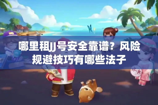 哪里租JJ号安全靠谱？风险规避技巧有哪些法子